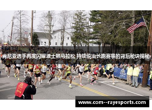 肯尼亚选手再度闪耀波士顿马拉松 持续统治长跑赛事的背后秘诀揭秘