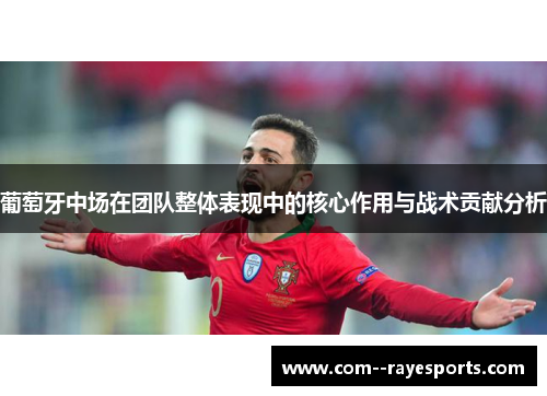 葡萄牙中场在团队整体表现中的核心作用与战术贡献分析