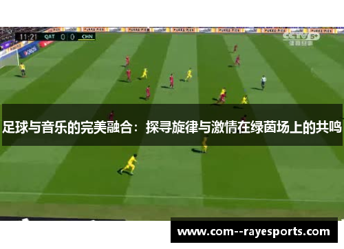 足球与音乐的完美融合：探寻旋律与激情在绿茵场上的共鸣