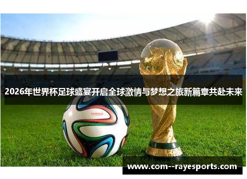 2026年世界杯足球盛宴开启全球激情与梦想之旅新篇章共赴未来 2026年世界杯足球盛宴开启全球激情与梦想之旅新篇章共赴未来