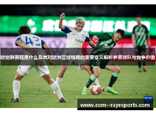 欧协联赛程是什么及其对欧洲足球格局的重要意义解析参赛球队与竞争价值