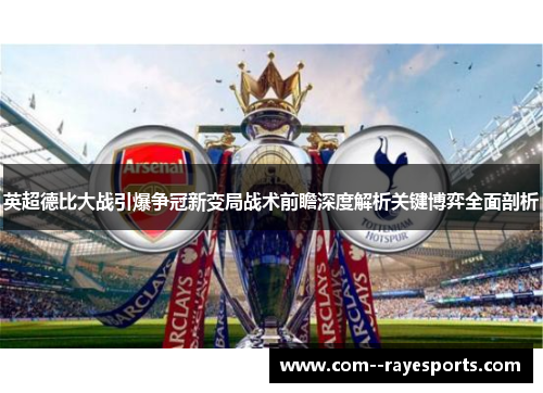 英超德比大战引爆争冠新变局战术前瞻深度解析关键博弈全面剖析 英超德比大战引爆争冠新变局战术前瞻深度解析关键博弈全面剖析