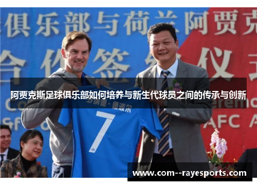 阿贾克斯足球俱乐部如何培养与新生代球员之间的传承与创新 阿贾克斯足球俱乐部如何培养与新生代球员之间的传承与创新