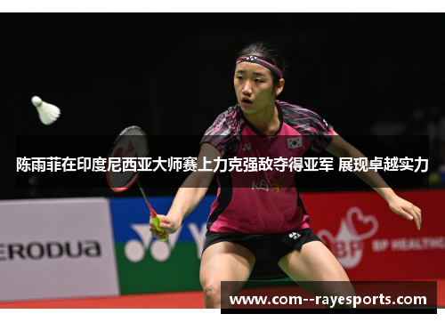 陈雨菲在印度尼西亚大师赛上力克强敌夺得亚军 展现卓越实力