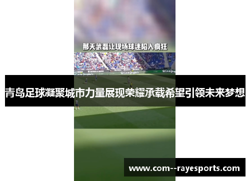 青岛足球凝聚城市力量展现荣耀承载希望引领未来梦想