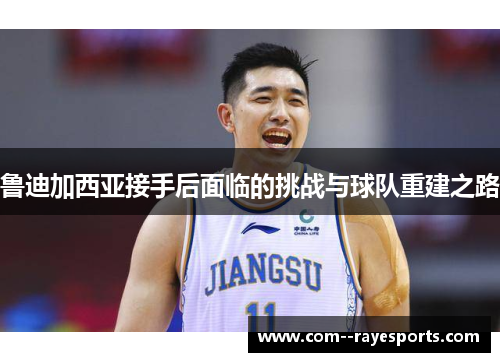鲁迪加西亚接手后面临的挑战与球队重建之路 鲁迪加西亚接手后面临的挑战与球队重建之路