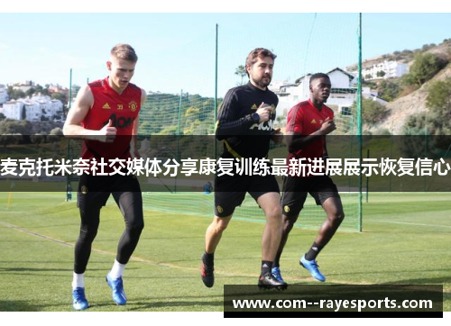 麦克托米奈社交媒体分享康复训练最新进展展示恢复信心 麦克托米奈社交媒体分享康复训练最新进展展示恢复信心