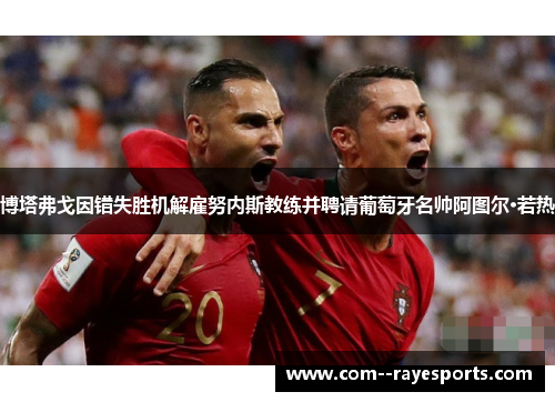 博塔弗戈因错失胜机解雇努内斯教练并聘请葡萄牙名帅阿图尔·若热