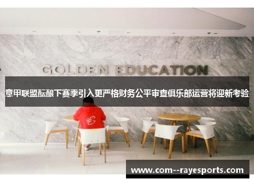 意甲联盟酝酿下赛季引入更严格财务公平审查俱乐部运营将迎新考验 意甲联盟酝酿下赛季引入更严格财务公平审查俱乐部运营将迎新考验