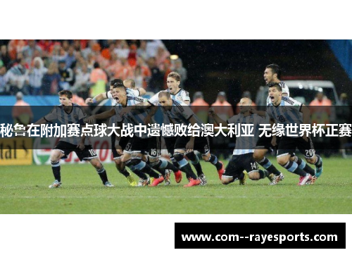 秘鲁在附加赛点球大战中遗憾败给澳大利亚 无缘世界杯正赛