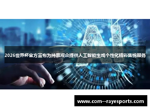 2026世界杯官方宣布为持票观众提供人工智能生成个性化精彩集锦服务