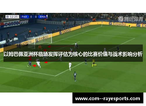 以姆巴佩亚洲杯临场发挥评估为核心的比赛价值与战术影响分析 以姆巴佩亚洲杯临场发挥评估为核心的比赛价值与战术影响分析