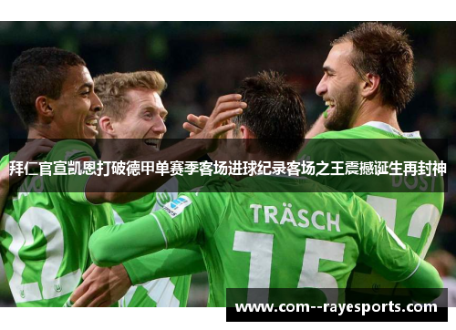拜仁官宣凯恩打破德甲单赛季客场进球纪录客场之王震撼诞生再封神