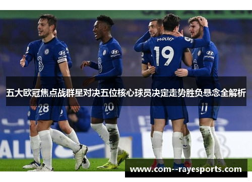 五大欧冠焦点战群星对决五位核心球员决定走势胜负悬念全解析