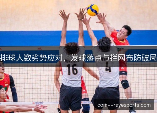排球人数劣势应对，发球落点与拦网布防破局